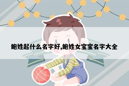 鲍姓起什么名字好,鲍姓女宝宝名字大全