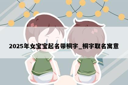 2025年女宝宝起名带桐字_桐字取名寓意
