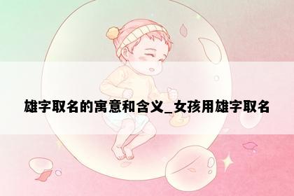 雄字取名的寓意和含义_女孩用雄字取名