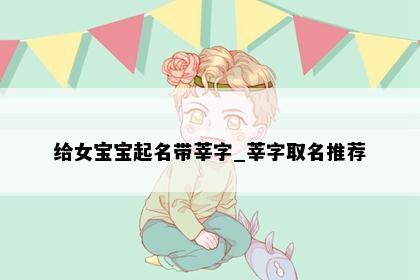 给女宝宝起名带莘字_莘字取名推荐