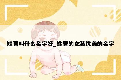 姓曹叫什么名字好_姓曹的女孩优美的名字