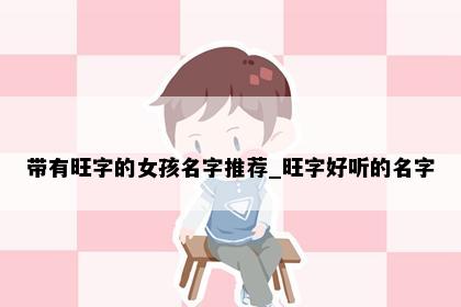 带有旺字的女孩名字推荐_旺字好听的名字