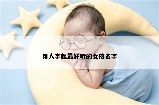 用人字起最好听的女孩名字