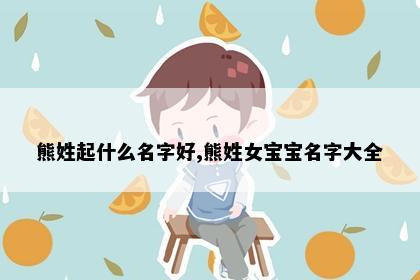 熊姓起什么名字好,熊姓女宝宝名字大全
