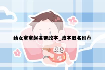 给女宝宝起名带政字_政字取名推荐