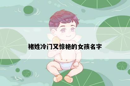 褚姓冷门又惊艳的女孩名字