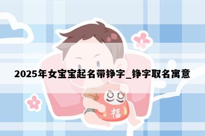 2025年女宝宝起名带铮字_铮字取名寓意