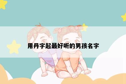 用丹字起最好听的男孩名字