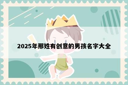2025年邢姓有创意的男孩名字大全