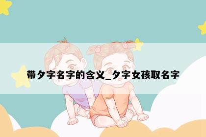 带夕字名字的含义_夕字女孩取名字