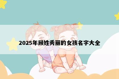 2025年顾姓秀丽的女孩名字大全