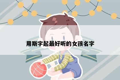 用斯字起最好听的女孩名字