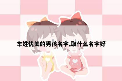 车姓优美的男孩名字,取什么名字好