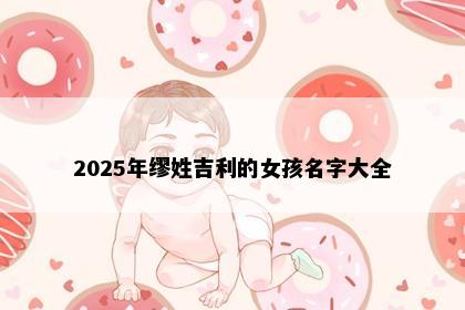 2025年缪姓吉利的女孩名字大全