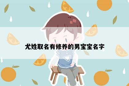 尤姓取名有修养的男宝宝名字