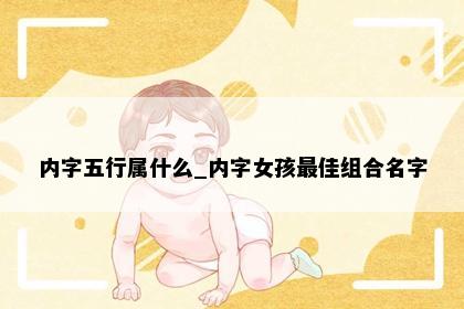 内字五行属什么_内字女孩最佳组合名字
