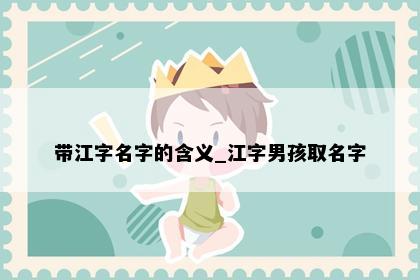 带江字名字的含义_江字男孩取名字