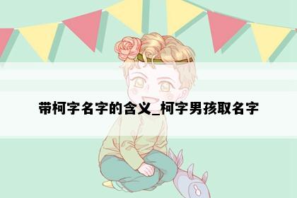 带柯字名字的含义_柯字男孩取名字