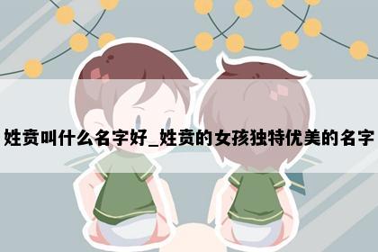 姓贲叫什么名字好_姓贲的女孩独特优美的名字
