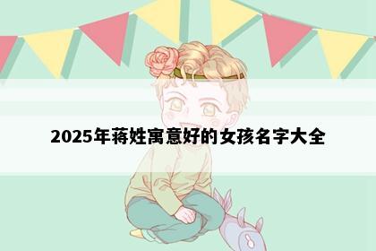 2025年蒋姓寓意好的女孩名字大全