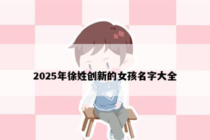 2025年徐姓创新的女孩名字大全