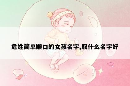 危姓简单顺口的女孩名字,取什么名字好