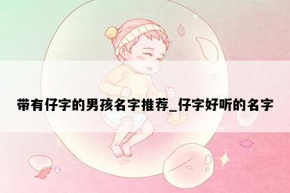 带有仔字的男孩名字推荐_仔字好听的名字