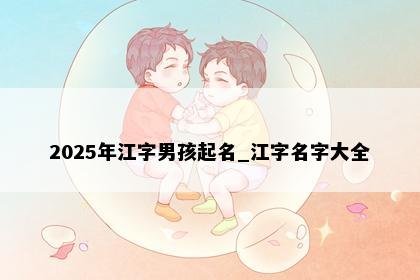 2025年江字男孩起名_江字名字大全