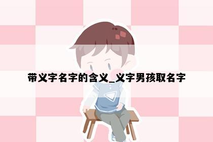 带义字名字的含义_义字男孩取名字