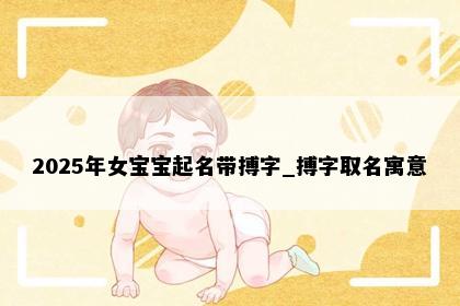 2025年女宝宝起名带搏字_搏字取名寓意