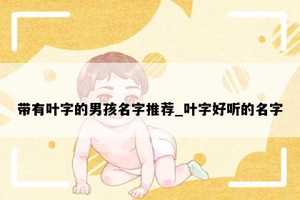 带有叶字的男孩名字推荐_叶字好听的名字