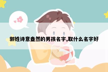 郭姓诗意盎然的男孩名字,取什么名字好
