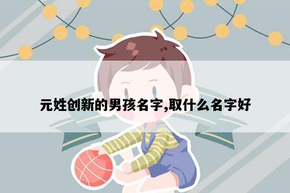元姓创新的男孩名字,取什么名字好