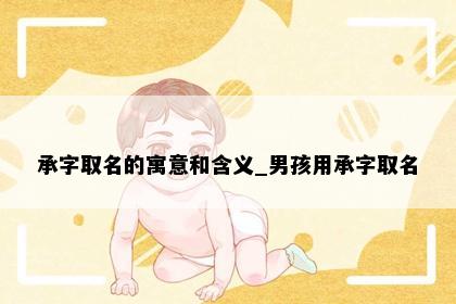 承字取名的寓意和含义_男孩用承字取名