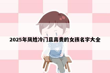 2025年凤姓冷门且高贵的女孩名字大全