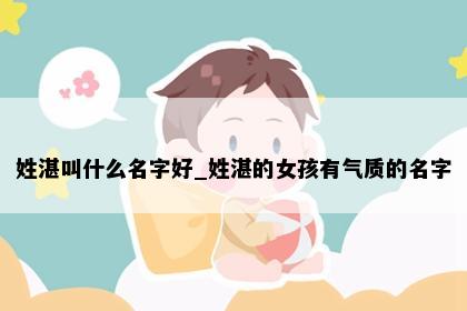 姓湛叫什么名字好_姓湛的女孩有气质的名字