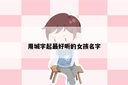 用城字起最好听的女孩名字