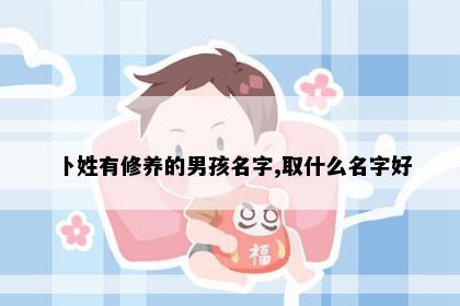 卜姓有修养的男孩名字,取什么名字好