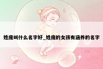 姓庞叫什么名字好_姓庞的女孩有涵养的名字