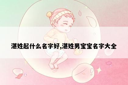 湛姓起什么名字好,湛姓男宝宝名字大全
