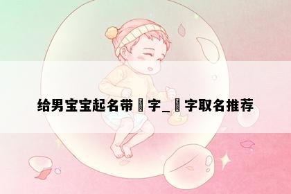 给男宝宝起名带玥字_玥字取名推荐