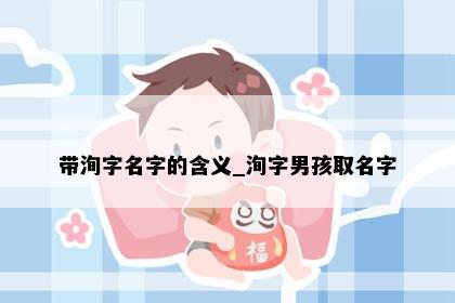 带洵字名字的含义_洵字男孩取名字