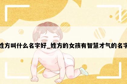 姓方叫什么名字好_姓方的女孩有智慧才气的名字