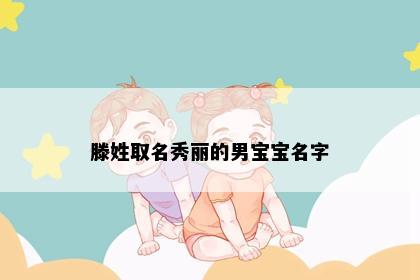 滕姓取名秀丽的男宝宝名字
