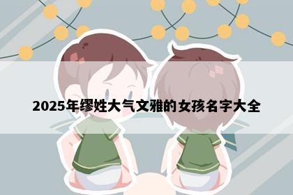 2025年缪姓大气文雅的女孩名字大全
