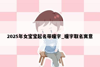 2025年女宝宝起名带瞳字_瞳字取名寓意