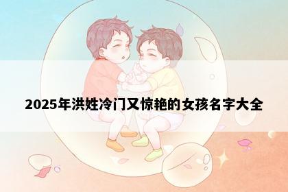 2025年洪姓冷门又惊艳的女孩名字大全