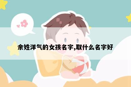 余姓洋气的女孩名字,取什么名字好