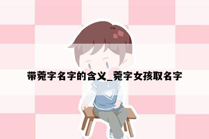 带菀字名字的含义_菀字女孩取名字