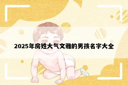 2025年房姓大气文雅的男孩名字大全